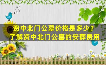 资中北门公墓价格是多少？了解资中北门公墓的安葬费用