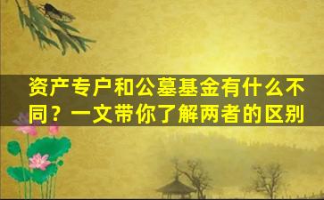 资产专户和公墓基金有什么不同？一文带你了解两者的区别