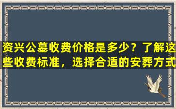 资兴公墓收费价格是多少？了解这些收费标准，选择合适的安葬方式