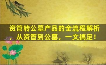 资管转公墓产品的全流程解析，从资管到公墓，一文搞定！