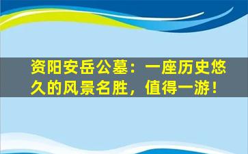 资阳安岳公墓：一座历史悠久的风景名胜，值得一游！