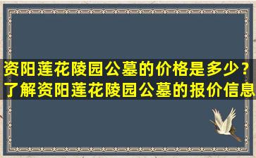 资阳莲花陵园公墓的价格是多少？了解资阳莲花陵园公墓的报价信息
