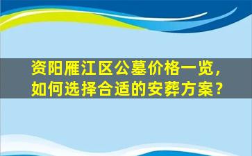 资阳雁江区公墓价格一览，如何选择合适的安葬方案？