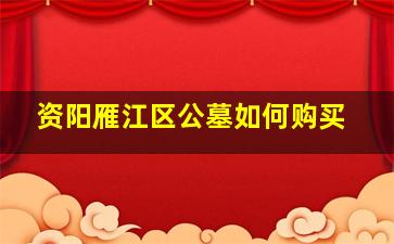 资阳雁江区公墓如何购买