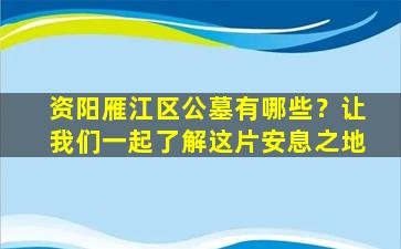 资阳雁江区公墓有哪些？让我们一起了解这片安息之地