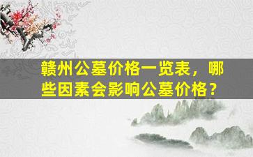 赣州公墓价格一览表，哪些因素会影响公墓价格？