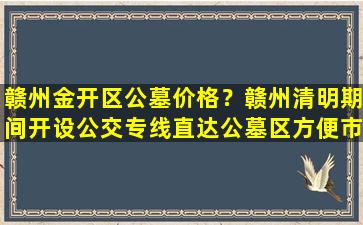 赣州金开区公墓价格？赣州清明期间开设公交专线直达公墓区方便市民出行