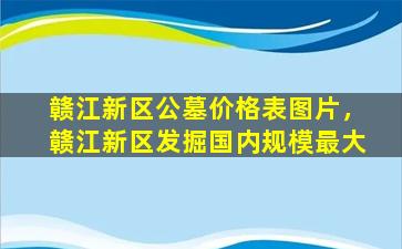 赣江新区公墓价格表图片，赣江新区发掘国内规模最大