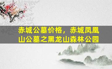 赤城公墓价格，赤城凤凰山公墓之黑龙山森林公园
