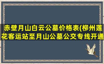 赤壁月山白云公墓价格表(柳州莲花客运站至月山公墓公交专线开通)