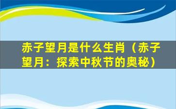 赤子望月是什么生肖（赤子望月：探索中秋节的奥秘）