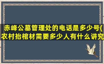 赤峰公墓管理处的电话是多少号(农村抬棺材需要多少人有什么讲究吗)