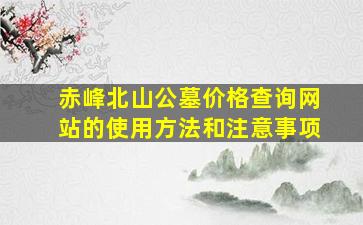 赤峰北山公墓价格查询网站的使用方法和注意事项