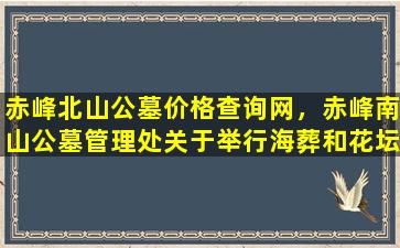 赤峰北山公墓价格查询网，赤峰南山公墓管理处关于举行海葬和花坛葬活动的公告