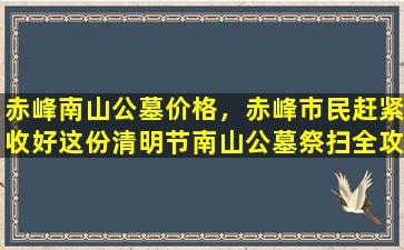 赤峰南山公墓价格，赤峰市民赶紧收好这份清明节南山公墓祭扫全攻略