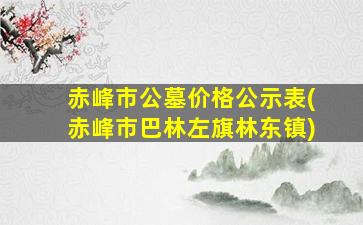 赤峰市公墓价格公示表(赤峰市巴林左旗林东镇)