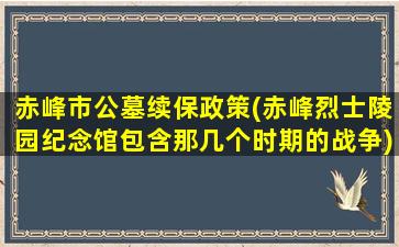 赤峰市公墓续保政策(赤峰烈士陵园纪念馆包含那几个时期的战争)