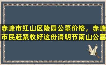 赤峰市红山区陵园公墓价格，赤峰市民赶紧收好这份清明节南山公墓祭扫