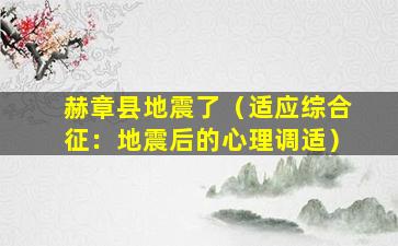 赫章县地震了（适应综合征：地震后的心理调适）