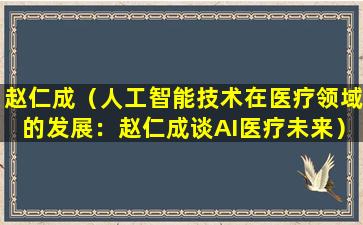 赵仁成（人工智能技术在医疗领域的发展：赵仁成谈AI医疗未来）