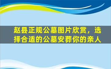 赵县正规公墓图片欣赏，选择合适的公墓安葬你的亲人