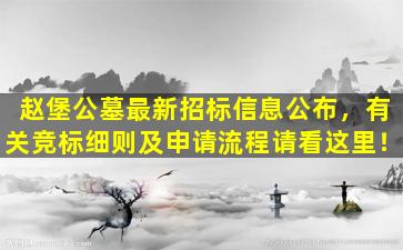 赵堡公墓最新招标信息公布，有关竞标细则及申请流程请看这里！