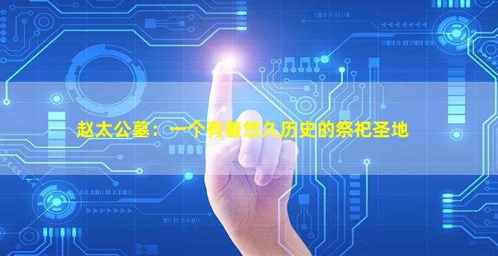赵太公墓：一个有着悠久历史的祭祀圣地