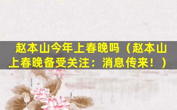 赵本山今年上春晚吗（赵本山上春晚备受关注：消息传来！）