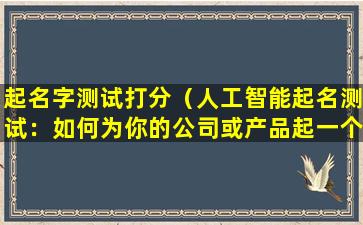 起名字测试打分（人工智能起名测试：如何为你的公司或产品起一个好名字？）