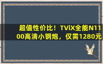 超值性价比！TViX全能N1100高清小钢炮，仅需1280元