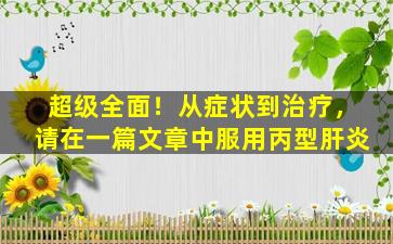 超级全面！从症状到治疗，请在一篇文章中服用丙型肝炎