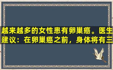 越来越多的女性患有卵巢癌。医生建议：在卵巢癌之前，身体将有三个信号