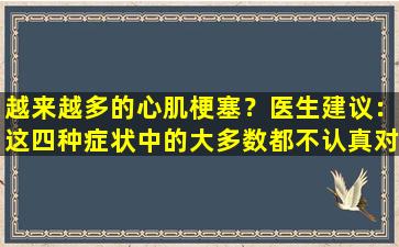 越来越多的心肌梗塞？医生建议：这四种症状中的大多数都不认真对待它们！
