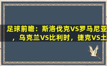 足球前瞻：斯洛伐克VS罗马尼亚，乌克兰VS比利时，捷克VS土耳其