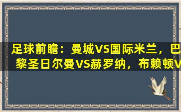 足球前瞻：曼城VS国际米兰，巴黎圣日尔曼VS赫罗纳，布赖顿VS狼队