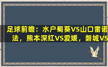 足球前瞻：水户蜀葵VS山口雷诺法，熊本深红VS爱媛，磐城VS横滨