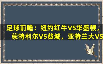 足球前瞻：纽约红牛VS华盛顿，蒙特利尔VS费城，亚特兰大VS多伦多