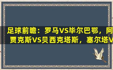 足球前瞻：罗马VS毕尔巴鄂，阿贾克斯VS贝西克塔斯，塞尔塔VS马竞