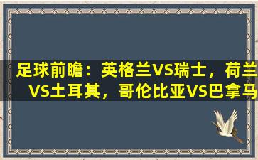 足球前瞻：英格兰VS瑞士，荷兰VS土耳其，哥伦比亚VS巴拿马