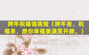 跨年祝福语简短（跨年夜，祝福来，愿你幸福美满笑开颜。）