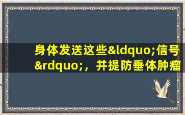 身体发送这些“信号”，并提防垂体肿瘤具有“潜在”