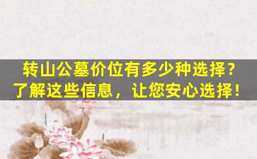 转山公墓价位有多少种选择？了解这些信息，让您安心选择！
