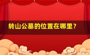 转山公墓的位置在哪里？