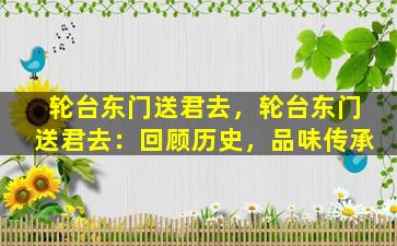 轮台东门送君去，轮台东门送君去：回顾历史，品味传承