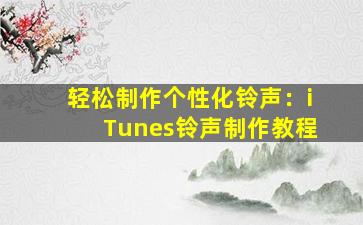 轻松制作个性化铃声：iTunes铃声制作教程