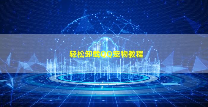 轻松卸载QQ宠物教程