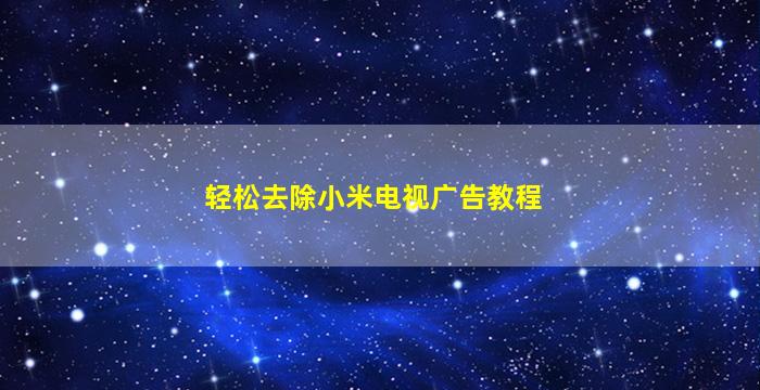 轻松去除小米电视广告教程