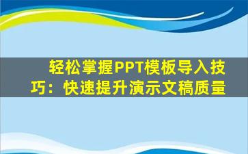 轻松掌握PPT模板导入技巧：快速提升演示文稿质量