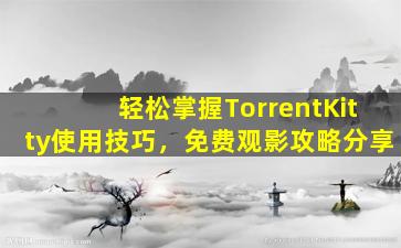 轻松掌握TorrentKitty使用技巧，免费观影攻略分享