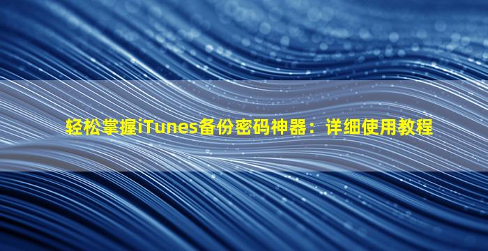 轻松掌握iTunes备份密码神器：详细使用教程
